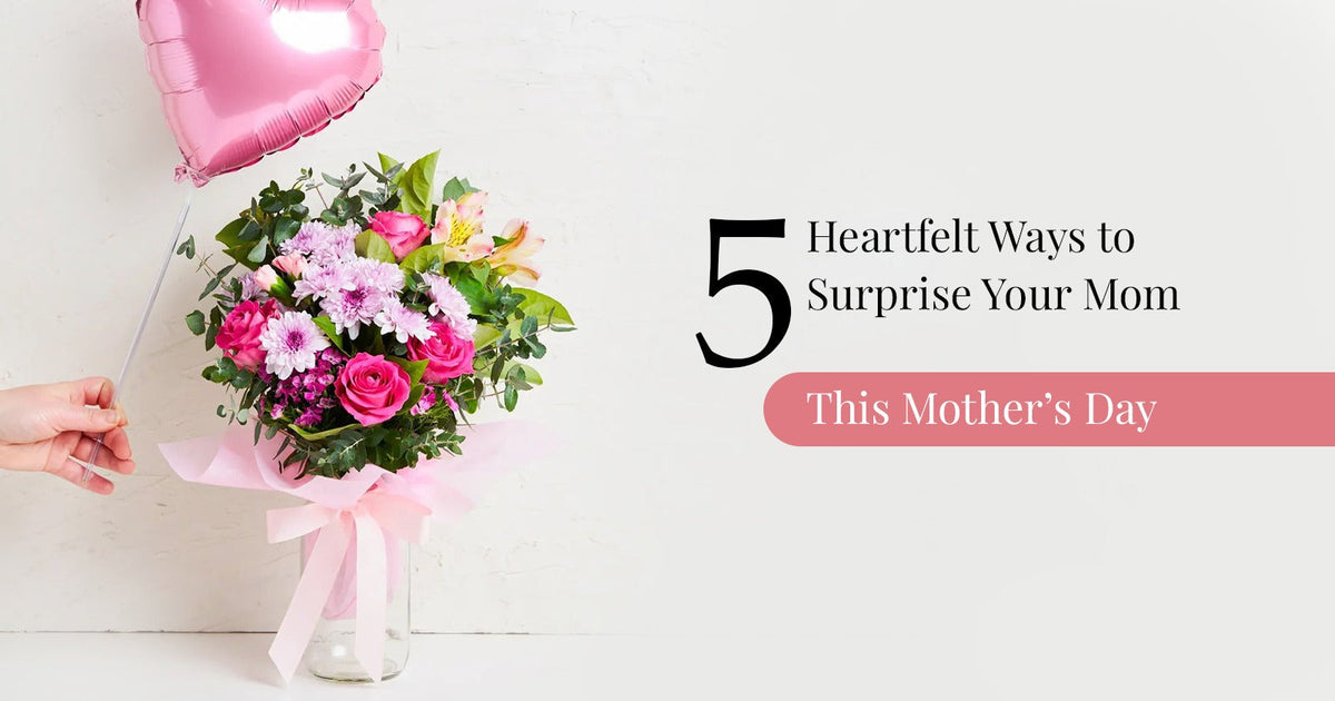 5 Heartfelt Ways to Surprise Your Mom This Mother’s Day