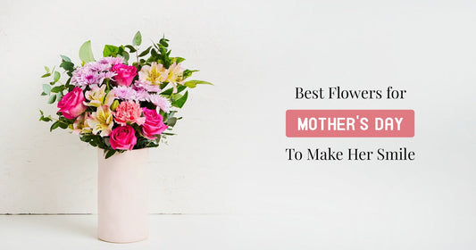 Best Flowers for Mother’s Day To Make Her Smile