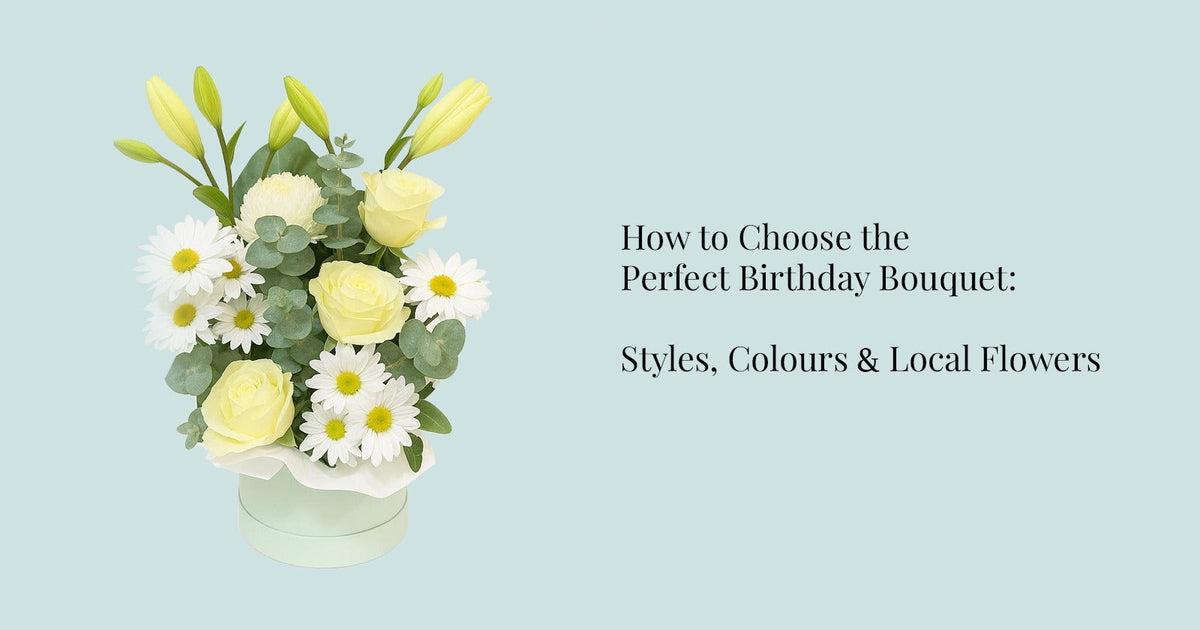 How to Choose the Perfect Birthday Bouquet: Styles, Colours & Local Flowers
