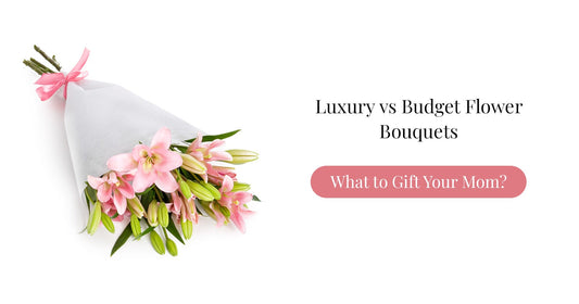 Luxury vs Budget Flower Bouquets – What to Gift Your Mom?