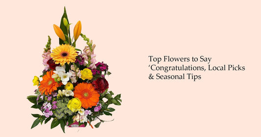 Top Flowers to Say ‘Congratulations, Local Picks & Seasonal Tips